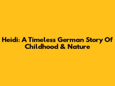 Heidi: A Timeless German Story Of Childhood & Nature