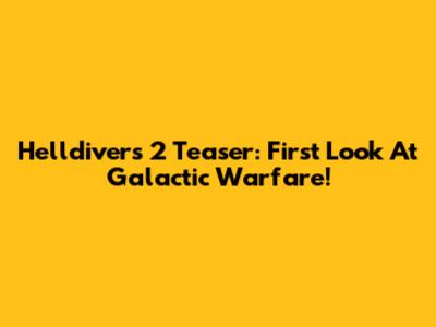 Helldivers 2 Teaser: First Look At Galactic Warfare!