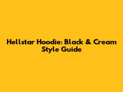 Hellstar Hoodie: Black & Cream Style Guide