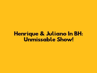 Henrique & Juliano In BH: Unmissable Show!