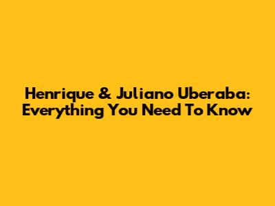 Henrique & Juliano Uberaba: Everything You Need To Know