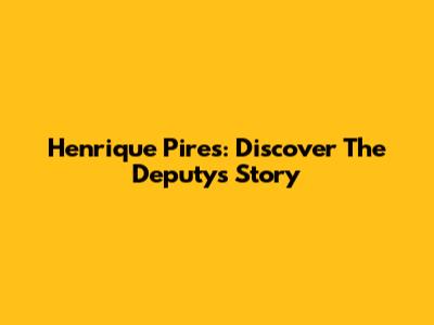 Henrique Pires: Discover The Deputy's Story