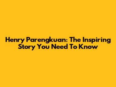 Henry Parengkuan: The Inspiring Story You Need To Know