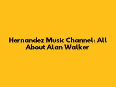Hernandez Music Channel: All About Alan Walker