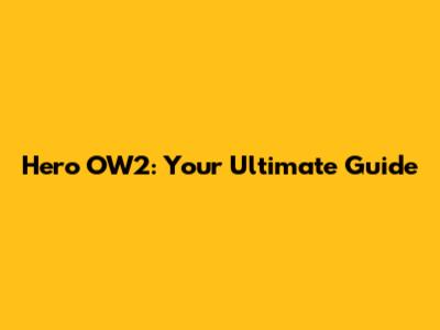 Hero OW2: Your Ultimate Guide