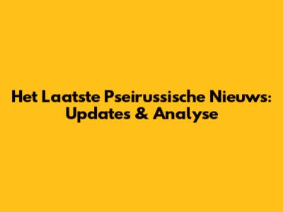 Het Laatste Pseirussische Nieuws: Updates & Analyse