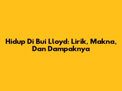 Hidup Di Bui Lloyd: Lirik, Makna, Dan Dampaknya