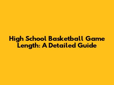 High School Basketball Game Length: A Detailed Guide