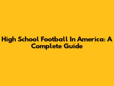 High School Football In America: A Complete Guide