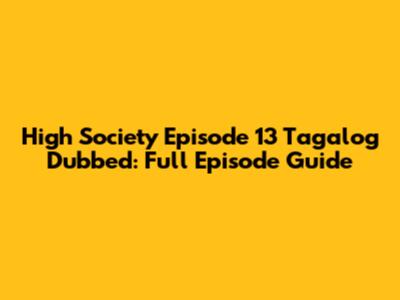 High Society Episode 13 Tagalog Dubbed: Full Episode Guide