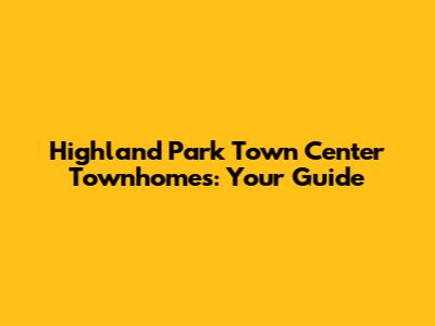 Highland Park Town Center Townhomes: Your Guide
