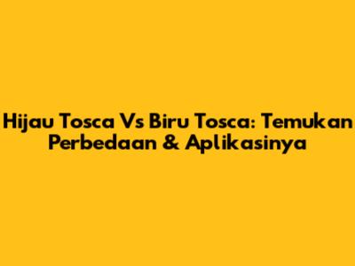 Hijau Tosca Vs Biru Tosca: Temukan Perbedaan & Aplikasinya