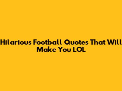 Hilarious Football Quotes That Will Make You LOL