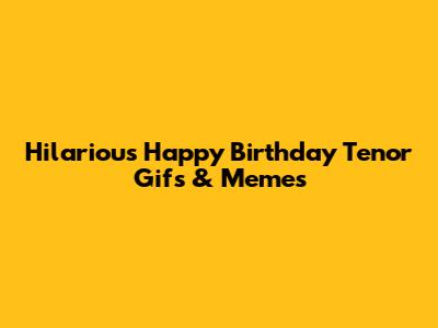 Hilarious Happy Birthday Tenor Gifs & Memes