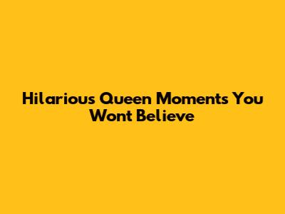 Hilarious Queen Moments You Won't Believe