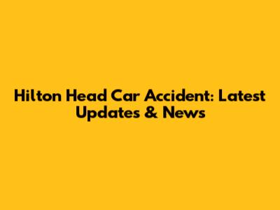 Hilton Head Car Accident: Latest Updates & News