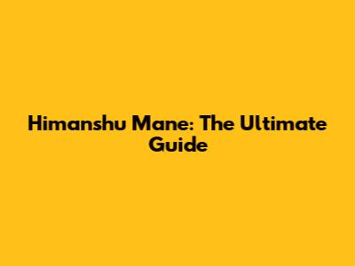 Himanshu Mane: The Ultimate Guide
