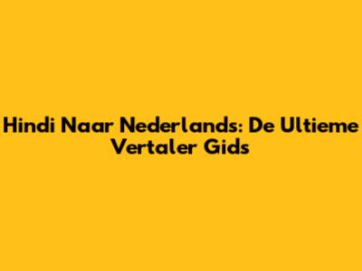 Hindi Naar Nederlands: De Ultieme Vertaler Gids