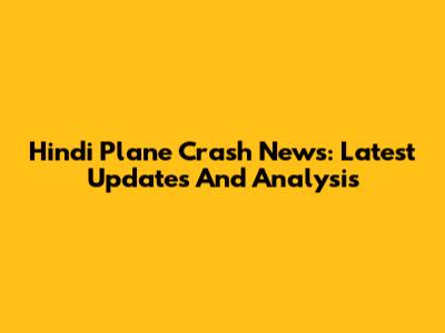 Hindi Plane Crash News: Latest Updates And Analysis