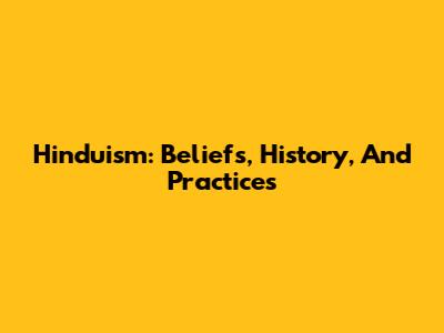 Hinduism: Beliefs, History, And Practices