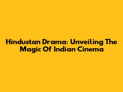 Hindustan Drama: Unveiling The Magic Of Indian Cinema