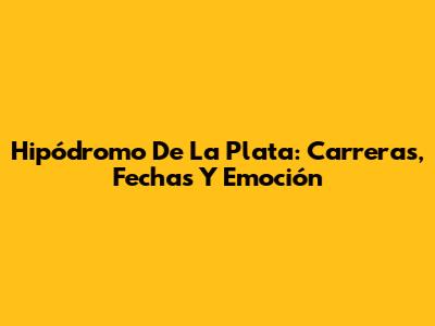 Hipódromo De La Plata: Carreras, Fechas Y Emoción