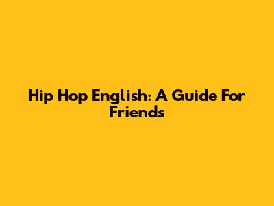 Hip Hop English: A Guide For Friends