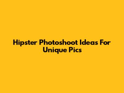 Hipster Photoshoot Ideas For Unique Pics