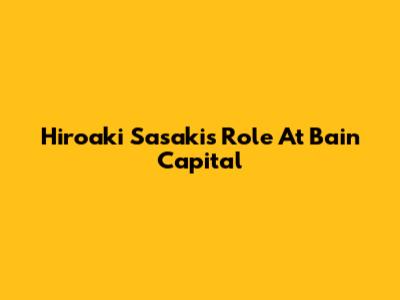 Hiroaki Sasaki's Role At Bain Capital