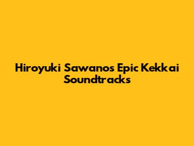Hiroyuki Sawano's Epic Kekkai Soundtracks