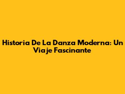 Historia De La Danza Moderna: Un Viaje Fascinante