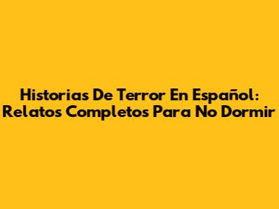 Historias De Terror En Español: Relatos Completos Para No Dormir