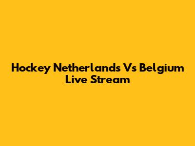 Hockey Netherlands Vs Belgium Live Stream