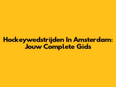 Hockeywedstrijden In Amsterdam: Jouw Complete Gids