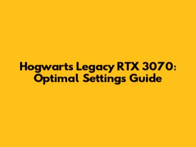 Hogwarts Legacy RTX 3070: Optimal Settings Guide