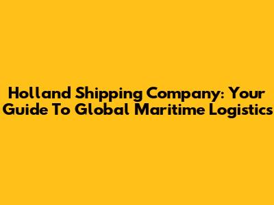 Holland Shipping Company: Your Guide To Global Maritime Logistics