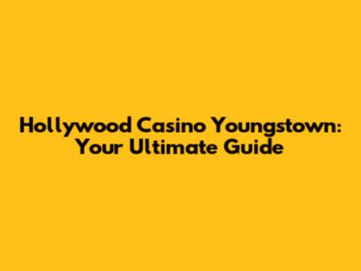 Hollywood Casino Youngstown: Your Ultimate Guide