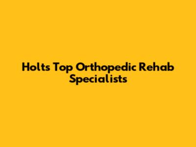 Holt's Top Orthopedic Rehab Specialists