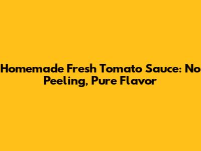 Homemade Fresh Tomato Sauce: No Peeling, Pure Flavor