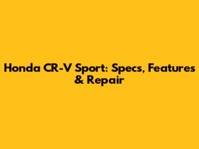 Honda CR-V Sport: Specs, Features & Repair