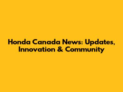 Honda Canada News: Updates, Innovation & Community