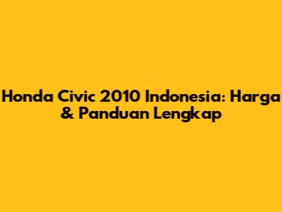 Honda Civic 2010 Indonesia: Harga & Panduan Lengkap