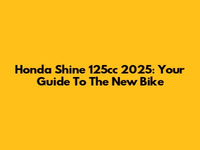 Honda Shine 125cc 2025: Your Guide To The New Bike