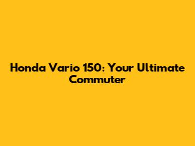 Honda Vario 150: Your Ultimate Commuter