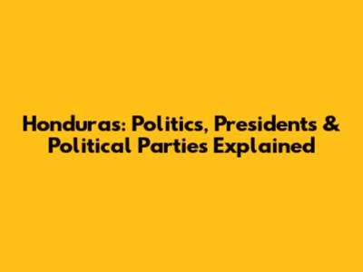Honduras: Politics, Presidents & Political Parties Explained
