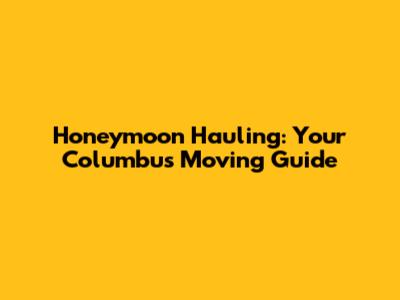 Honeymoon Hauling: Your Columbus Moving Guide