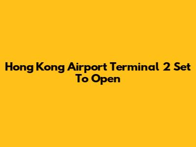 Hong Kong Airport Terminal 2 Set To Open