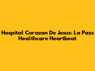 Hospital Corazon De Jesus: La Paz's Healthcare Heartbeat
