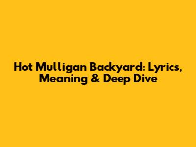 Hot Mulligan Backyard: Lyrics, Meaning & Deep Dive