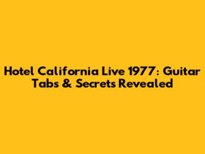 Hotel California Live 1977: Guitar Tabs & Secrets Revealed